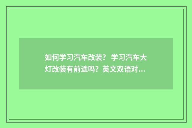 如何学习汽车改装? 学习汽车大灯改装有前途吗?英文双语对照