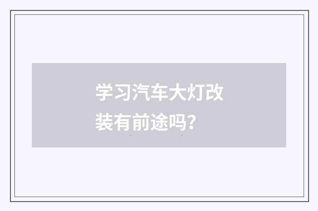 学习汽车大灯改装有前途吗?