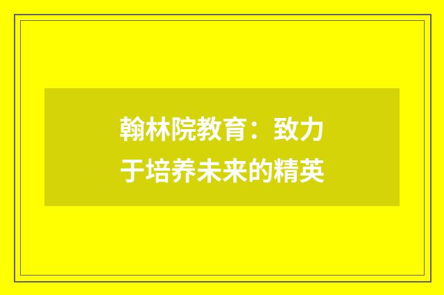 翰林院教育：致力于培养未来的精英