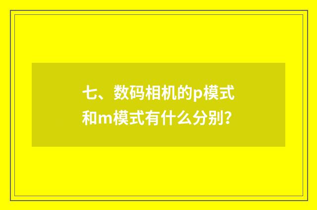 七、数码相机的p模式和m模式有什么分别？