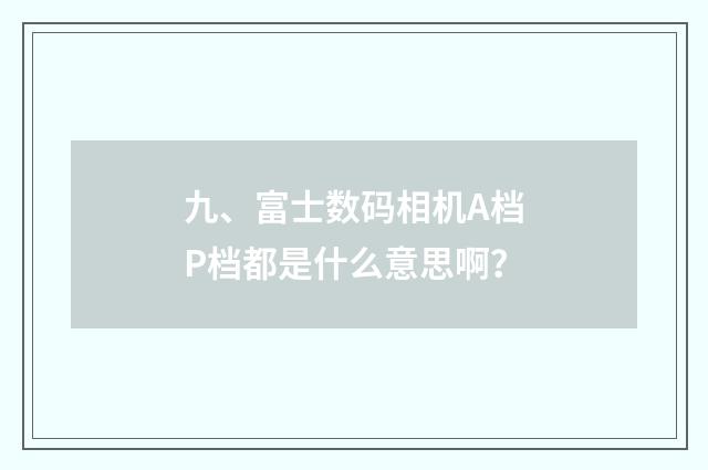 九、富士数码相机A档P档都是什么意思啊？