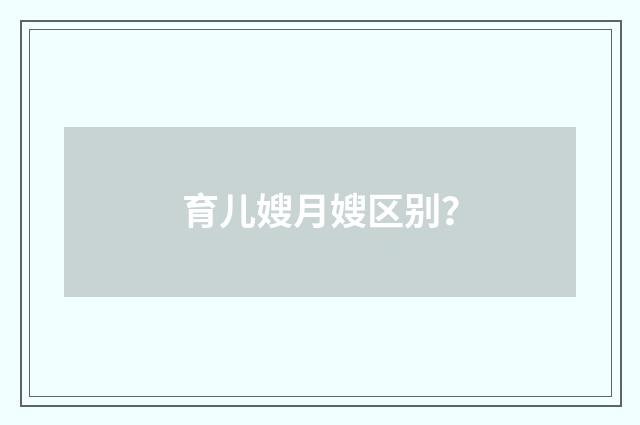 育儿嫂月嫂区别?