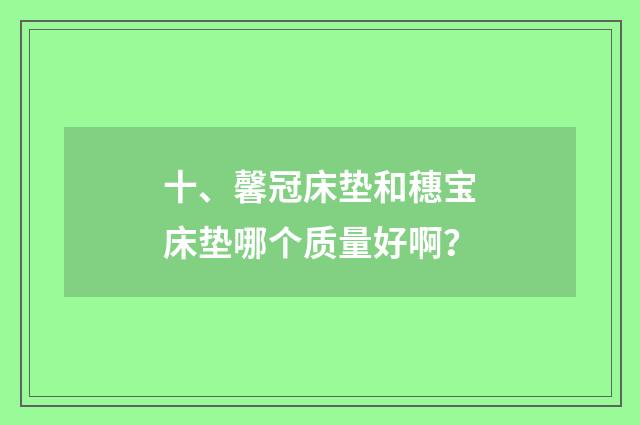 十、馨冠床垫和穗宝床垫哪个质量好啊?