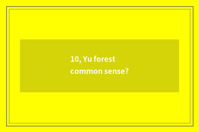 10, Yu forest common sense?