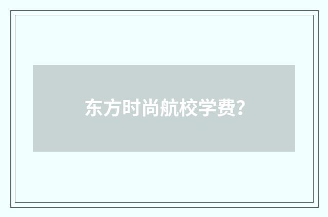 东方时尚航校学费?
