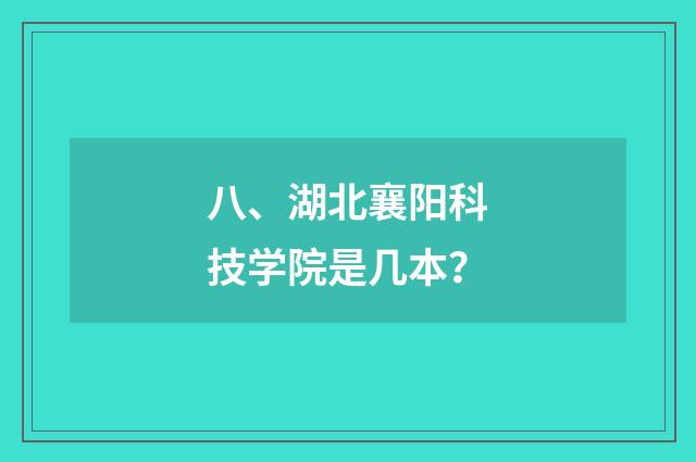 八、湖北襄阳科技学院是几本?