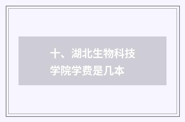 十、湖北生物科技学院学费是几本