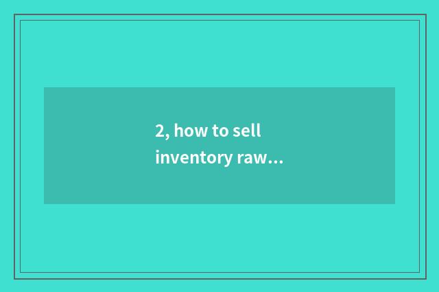 2, how to sell inventory raw material sells?