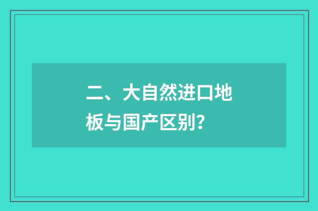 二、大自然进口地板与国产区别？