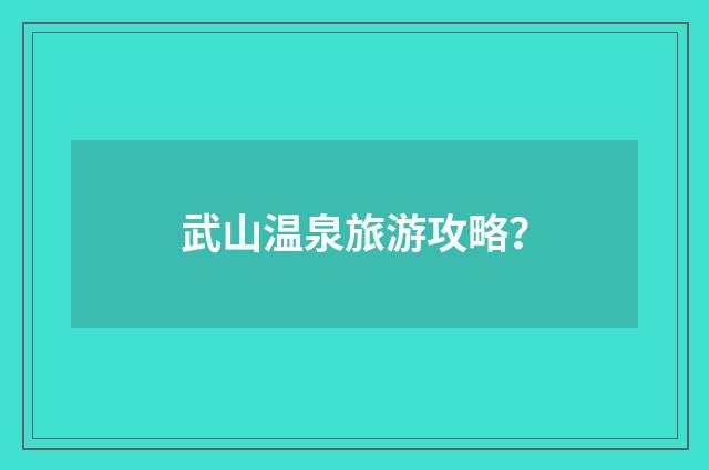 武山温泉旅游攻略？