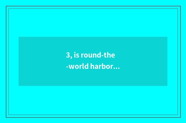 3, is round-the-world harbor how old?
