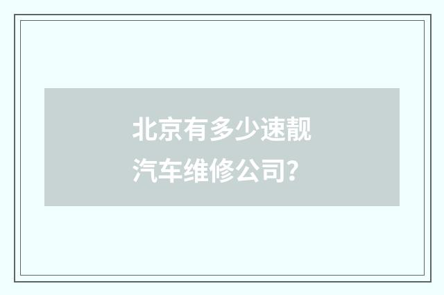 北京有多少速靓汽车维修公司？