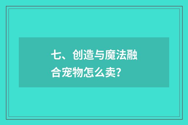 七、创造与魔法融合宠物怎么卖？