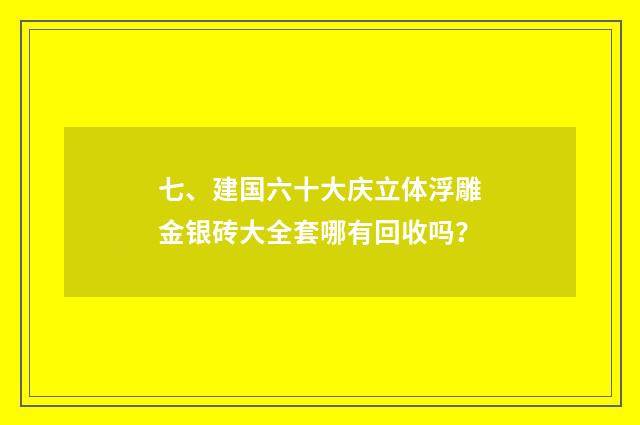 七、建国六十大庆立体浮雕金银砖大全套哪有回收吗？