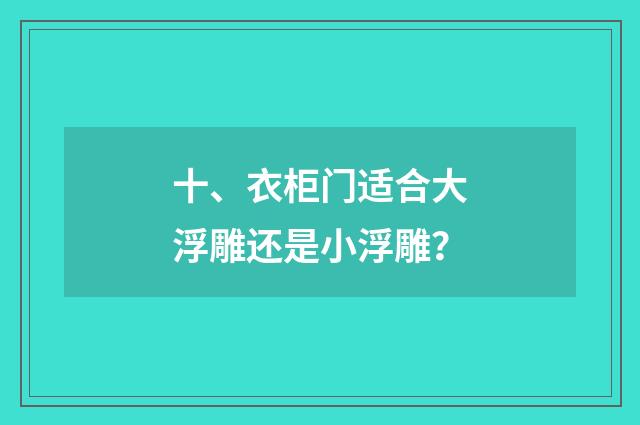 十、衣柜门适合大浮雕还是小浮雕？
