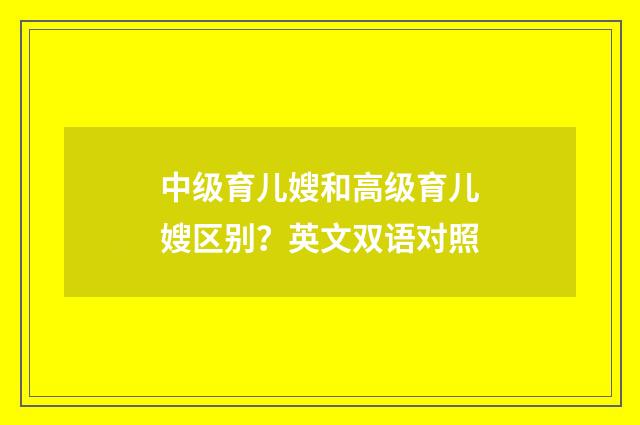 中级育儿嫂和高级育儿嫂区别?英文双语对照