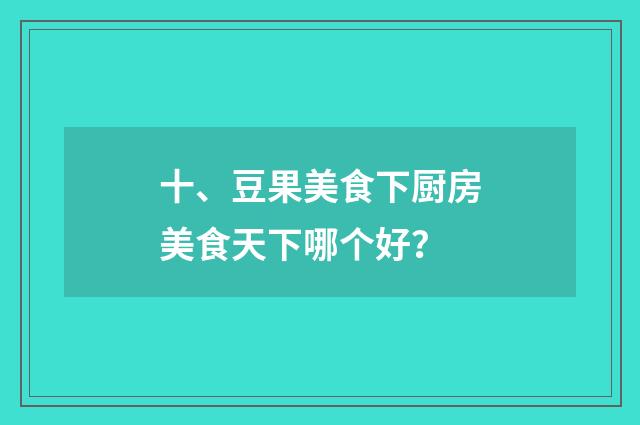 十、豆果美食下厨房美食天下哪个好?