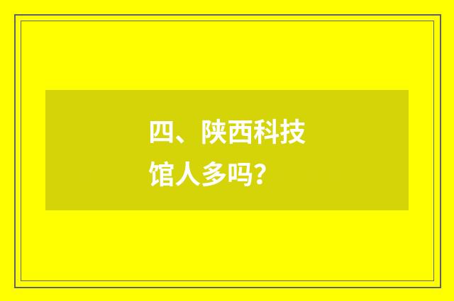 四、陕西科技馆人多吗？