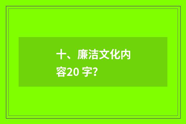 十、廉洁文化内容20 字？