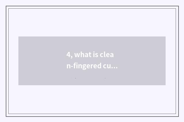 4, what is clean-fingered culture?