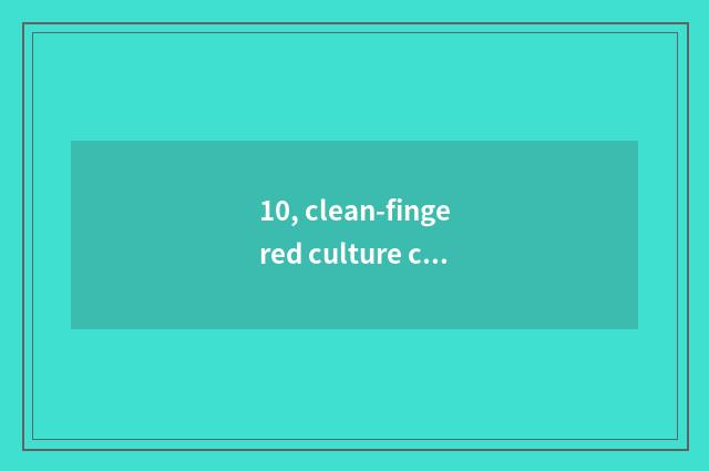 10, clean-fingered culture content 20 words?