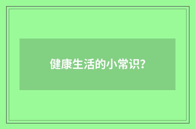 健康生活的小常识？