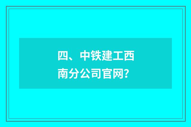四、中铁建工西南分公司官网?