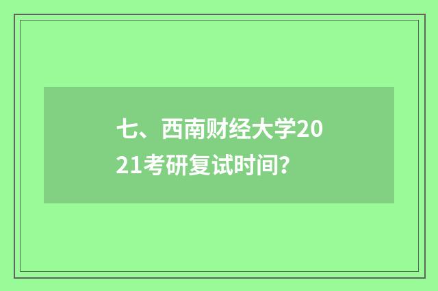 七、西南财经大学2021考研复试时间？