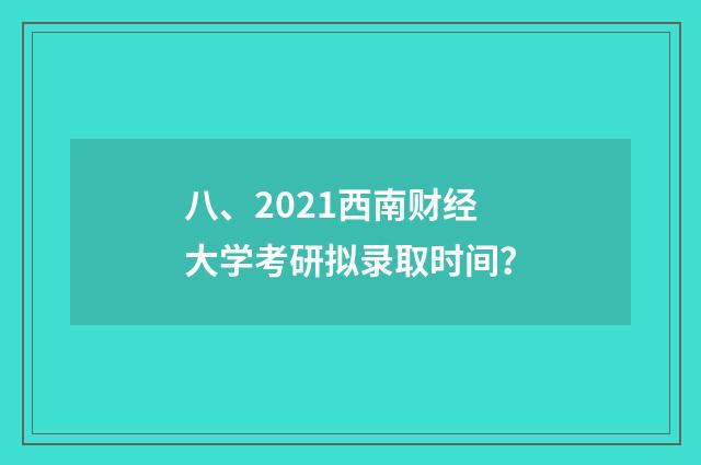 八、2021西南财经大学考研拟录取时间？