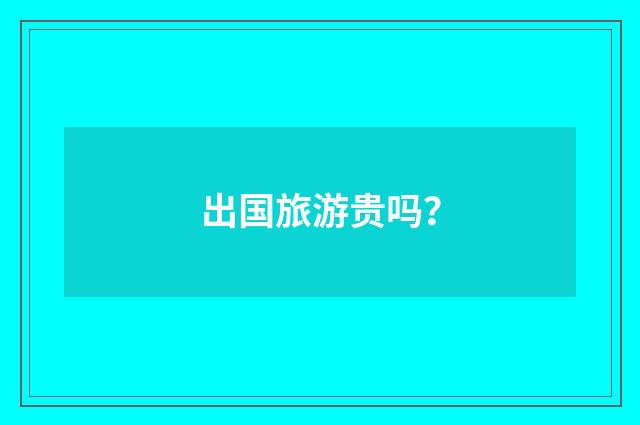 出国旅游贵吗?