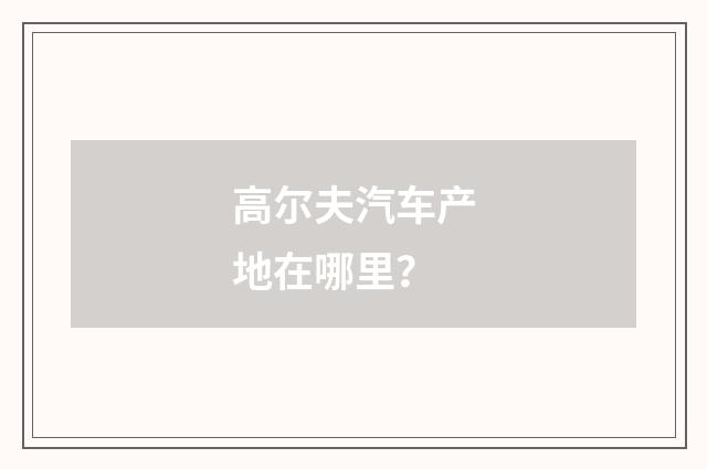 高尔夫汽车产地在哪里？