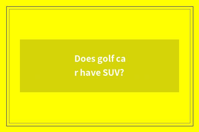 Does golf car have SUV?