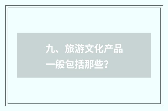 九、旅游文化产品一般包括那些？