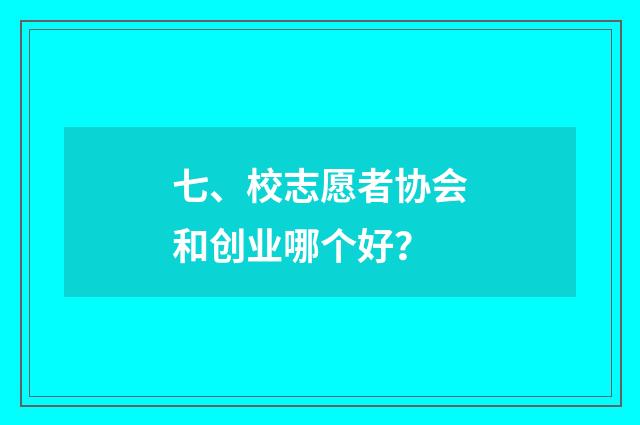 七、校志愿者协会和创业哪个好？