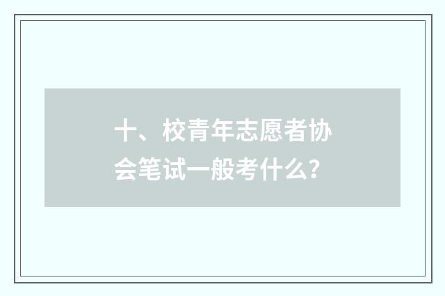 十、校青年志愿者协会笔试一般考什么？