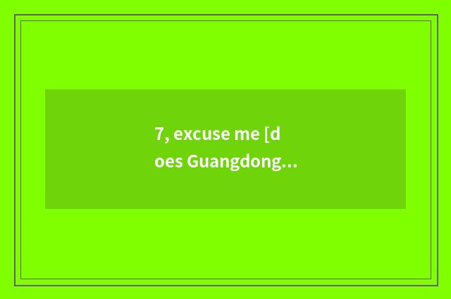 7, excuse me [does Guangdong save technician institute] [institute of technician
