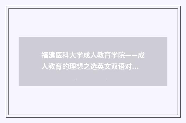 福建医科大学成人教育学院——成人教育的理想之选英文双语对照