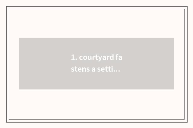 1. courtyard fastens a setting