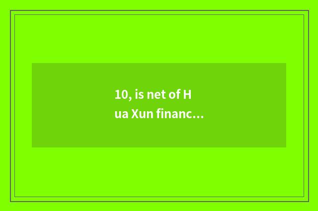 10, is net of Hua Xun finance and economics reliable?