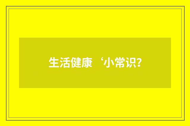 生活健康‘小常识？