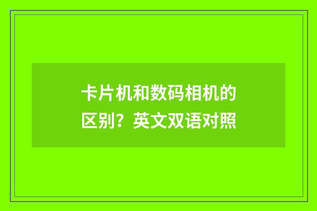 卡片机和数码相机的区别?英文双语对照