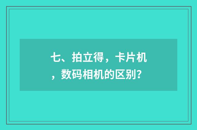 七、拍立得，卡片机，数码相机的区别？