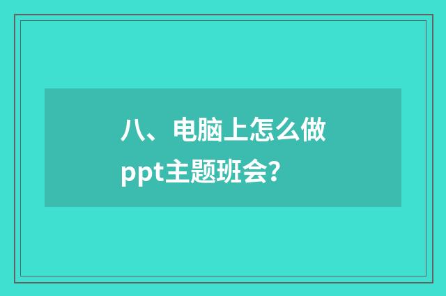 八、电脑上怎么做ppt主题班会？