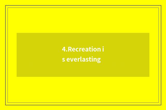 4.Recreation is everlasting
