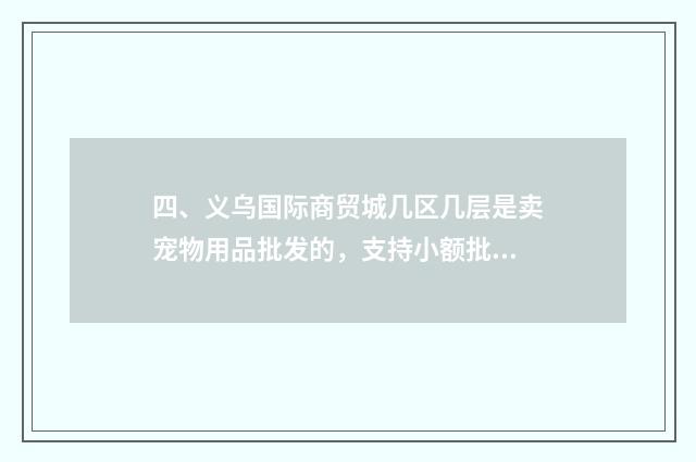 四、义乌国际商贸城几区几层是卖宠物用品批发的，支持小额批发的？