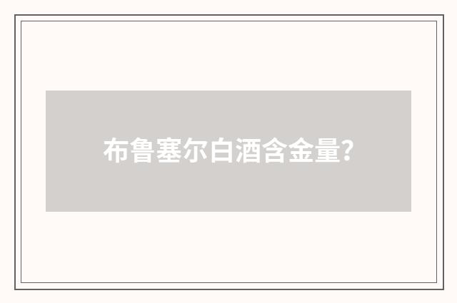 布鲁塞尔白酒含金量？