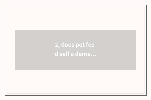 2, does pet feed sell a demand?
