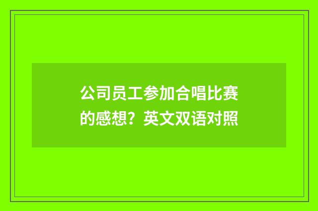 公司员工参加合唱比赛的感想？英文双语对照