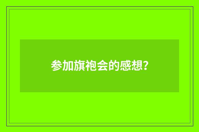 参加旗袍会的感想?