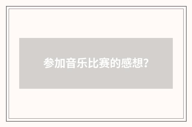 参加音乐比赛的感想?